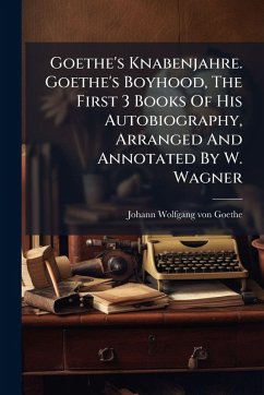 Cover Goethe's Knabenjahre. Goethe's Boyhood, The First 3 Books Of His Autobiography, Arranged And Annotated By W. Wagner