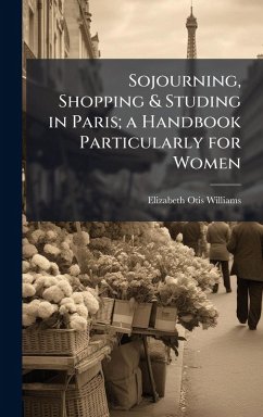 Cover Sojourning, Shopping & Studing in Paris; a Handbook Particularly for Women