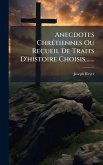 Anecdotes ChrÃ(c)tiennes Ou Recueil De Traits D'histoire Choisis, ...... Anecdotes ChrÃ(c)tiennes Ou Recueil De Traits D'histoire Choisis, ......