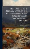 The Statutes And Ordinances For The Government Of The Alms-houses In Woodbridge ... Suffolk