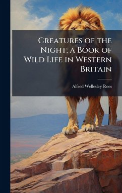 Creatures of the Night; a Book of Wild Life in Western Britain - Rees, Alfred Wellesley Creatures of the Night; a Book of Wild Life in Western Britain - Rees, Alfred Wellesley