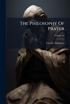 The Philosophy Of Prayer - Mahoney, Carl K The Philosophy Of Prayer - Mahoney, Carl K