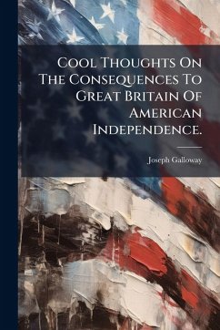 Cool Thoughts On The Consequences To Great Britain Of American Independence. - Galloway, Joseph Cool Thoughts On The Consequences To Great Britain Of American Independence. - Galloway, Joseph