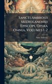 Sancti Ambrosii Mediolanensii Episcopi, Opera Omnia, Volumes 1-2 Sancti Ambrosii Mediolanensii Episcopi, Opera Omnia, Volumes 1-2