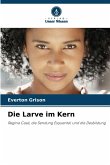 Die Larve im Kern