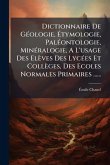 Dictionnaire De GÃ(c)ologie, Étymologie, PalÃ(c)ontologie, MinÃ(c)ralogie, A L'usage Des Elèves Des LycÃ(c)es Et Collèges, Des Ecoles Normales Primaires ...... Dictionnaire De GÃ(c)ologie, Étymologie, PalÃ(c)ontologie, MinÃ(c)ralogie, A L'usage Des Elèves Des LycÃ(c)es Et Collèges, Des Ecoles Normales Primaires ......