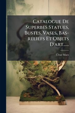 Catalogue De Superbes Statues, Bustes, Vases, Bas-reliefs Et Objets D'art...... - Maes, Cã(c)Sar Catalogue De Superbes Statues, Bustes, Vases, Bas-reliefs Et Objets D'art...... - Maes, Cã(c)Sar