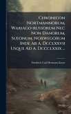 Chronicon Nortmannorum, Wariago-russorum Nec Non Danorum, Sueonum, Norwegorum Inde Ab A. Dcclxxvii Usque Ad A. Dccclxxix ... Chronicon Nortmannorum, Wariago-russorum Nec Non Danorum, Sueonum, Norwegorum Inde Ab A. Dcclxxvii Usque Ad A. Dccclxxix ...