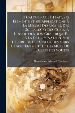 Le Calcul Par Le Trait, Ses ÃlÃ(c)ments Et Ses Applications à La Mesure Des Lignes, Des Surfaces Et Des Cubes, à L'interpolation Graphique Et à La DÃ(c)termination, Sur L'Ã(c)pure, De L'Ã(c)paisseur Des Murs De Soutènement Et Des Murs - Cousinã(c)Ry, Barthã(c)Lã(c)My Ã& Le Calcul Par Le Trait, Ses ÃlÃ(c)ments Et Ses Applications à La Mesure Des Lignes, Des Surfaces Et Des Cubes, à L'interpolation Graphique Et à La DÃ(c)termination, Sur L'Ã(c)pure, De L'Ã(c)paisseur Des Murs De Soutènement Et Des Murs - Cousinã(c)Ry, Barthã(c)Lã(c)My Ã&