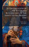 A Continuation Of The Rev. Alban Butler's Lives Of The Saints To The Present Time