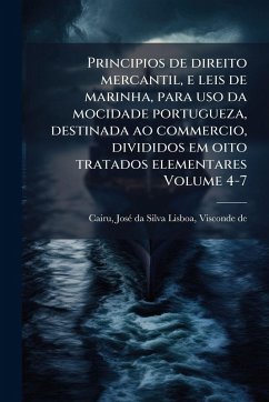 Cover Principios de direito mercantil, e leis de marinha, para uso da mocidade portugueza, destinada ao commercio, divididos em oito tratados elementares Volume 4-7