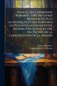 Manuel Des CÃ(c)rÃ(c)monies Romaines. TirÃ(c) Des Livres Romains Les Plus Autentiques, Et Des Ã‰crivains Les Plus Intelligens En Cette Matière Par Quelques-uns Des PrÃatres De La CongrÃ(c)gation De La Mission - Catholique, Ã&