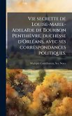 Vie secrette de Louise-Marie-Adelaïde de Bourbon Penthièvre, duchesse d'OrlÃ(c)ans, avec ses correspondances politiques.