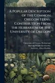 A Popular Description of the Common Oregon Ferns; Contribution From the Herbarium of the University of Oregon A Popular Description of the Common Oregon Ferns; Contribution From the Herbarium of the University of Oregon