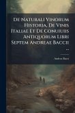 De Naturali Vinorum Historia, De Vinis Italiae Et De Conuiuiis Antiquorum Libri Septem Andreae Baccii ... De Naturali Vinorum Historia, De Vinis Italiae Et De Conuiuiis Antiquorum Libri Septem Andreae Baccii ...