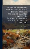 The Nature And Extent Of Civil And Religious Liberty. A Sermon Preached Before The University Of Cambridge, November The 5th. 1783. By Peter Peckard, The Nature And Extent Of Civil And Religious Liberty. A Sermon Preached Before The University Of Cambridge, November The 5th. 1783. By Peter Peckard,