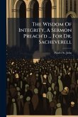 The Wisdom Of Integrity, A Sermon Preach'd ... For Dr. Sacheverell