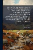 The Nature And Extent Of Civil And Religious Liberty. A Sermon Preached Before The University Of Cambridge, November The 5th. 1783. By Peter Peckard, The Nature And Extent Of Civil And Religious Liberty. A Sermon Preached Before The University Of Cambridge, November The 5th. 1783. By Peter Peckard,