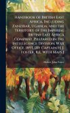 Handbook of British East Africa, Including Zanzibar, Uganda, and the Territory of the Imperial British East Africa Company. Prepared in the Intelligence Division, War Office. 1893. [By Captain H. J. Foster, R.E. With Maps.]