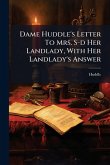 Dame Huddle's Letter To Mrs. S-d Her Landlady, With Her Landlady's Answer Dame Huddle's Letter To Mrs. S-d Her Landlady, With Her Landlady's Answer