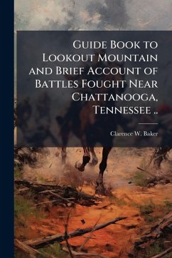 Guide Book to Lookout Mountain and Brief Account of Battles Fought Near Chattanooga, Tennessee .. - Baker, Clarence W [From Old Catalog]