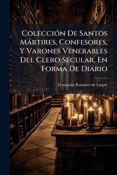 ColecciÃ3n De Santos Màrtires, Confesores, Y Varones Venerables Del Clero Secular, En Forma De Diario