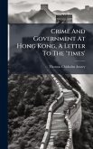 Crime And Government At Hong Kong, A Letter To The 'times' Crime And Government At Hong Kong, A Letter To The 'times'