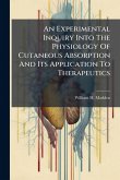 An Experimental Inquiry Into The Physiology Of Cutaneous Absorption And Its Application To Therapeutics An Experimental Inquiry Into The Physiology Of Cutaneous Absorption And Its Application To Therapeutics