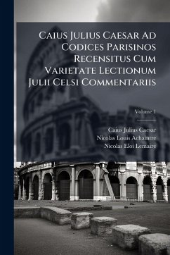 Cover Caius Julius Caesar Ad Codices Parisinos Recensitus Cum Varietate Lectionum Julii Celsi Commentariis