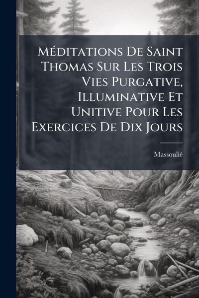 MÃ(c)ditations De Saint Thomas Sur Les Trois Vies Purgative, Illuminative Et Unitive Pour Les Exercices De Dix Jours