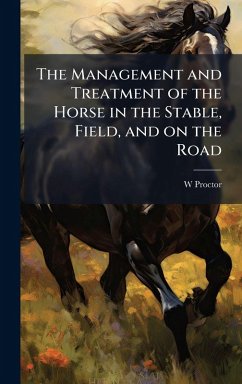 Cover The Management and Treatment of the Horse in the Stable, Field, and on the Road