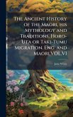 The Ancient History of the Maori, his Mythology and Traditions. Horo-Uta or Taki-Tumu Migration. Eng. and Maori.VOL.VI The Ancient History of the Maori, his Mythology and Traditions. Horo-Uta or Taki-Tumu Migration. Eng. and Maori.VOL.VI
