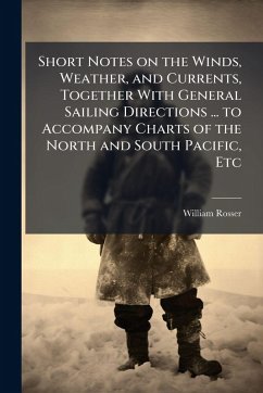 Cover Short Notes on the Winds, Weather, and Currents, Together With General Sailing Directions ... to Accompany Charts of the North and South Pacific, Etc