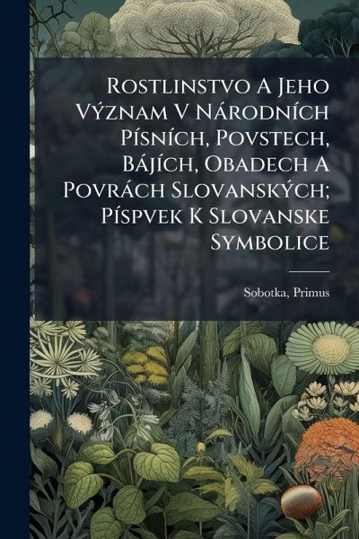 Rostlinstvo A Jeho VÃ1/2znam V NàrodnÃ-ch PÃ-snÃ-ch, Povstech, BàjÃ-ch, Obadech A Povràch SlovanskÃ1/2ch; PÃ-spvek K Slovanske Symbolice