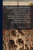 Address to the People of the United States, Together With the Proceedings and Resolutions of the Pro-slavery Convention of Missouri, Held at Lexington, July, 1855
