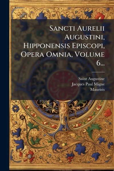 Sancti Aurelii Augustini, Hipponensis Episcopi, Opera Omnia, Volume 6...