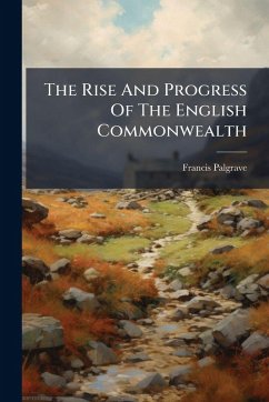 The Rise And Progress Of The English Commonwealth - Palgrave, Francis The Rise And Progress Of The English Commonwealth - Palgrave, Francis