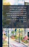 The History of the Town of Concord, Middlesex County, Massachusetts; and of the Adjoining Towns, Bedford, Acton, Lincoln and Carlisle, Etc