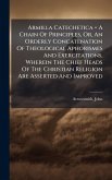 Armilla Catechetica = A Chain Of Principles, Or, An Orderly Concatenation Of Theological Aphorismes And Exercitations, Wherein The Chief Heads Of The Christian Religion Are Asserted And Improved Armilla Catechetica = A Chain Of Principles, Or, An Orderly Concatenation Of Theological Aphorismes And Exercitations, Wherein The Chief Heads Of The Christian Religion Are Asserted And Improved