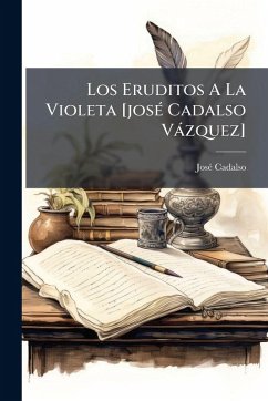 Los Eruditos A La Violeta [josÃ(c) Cadalso Vàzquez] - Cadalso, Josã(c)