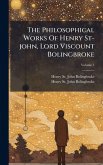 The Philosophical Works Of Henry St-john, Lord Viscount Bolingbroke The Philosophical Works Of Henry St-john, Lord Viscount Bolingbroke