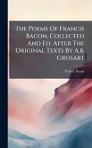 The Poems Of Francis Bacon, Collected And Ed. After The Original Texts By A.b. Grosart The Poems Of Francis Bacon, Collected And Ed. After The Original Texts By A.b. Grosart