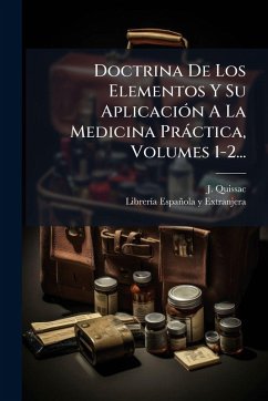 Doctrina De Los Elementos Y Su AplicaciÃ3n A La Medicina Pràctica, Volumes 1-2... - Quissac, J. Doctrina De Los Elementos Y Su AplicaciÃ3n A La Medicina Pràctica, Volumes 1-2... - Quissac, J.