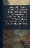 Histoire Du Fameux Hermite Baudouin Ranu Ou Reize, Qui, Sous Jeanne De Constantinople, Se Fit Passer Pour Baudouin, Empereur De Constantinople, ...... Histoire Du Fameux Hermite Baudouin Ranu Ou Reize, Qui, Sous Jeanne De Constantinople, Se Fit Passer Pour Baudouin, Empereur De Constantinople, ......