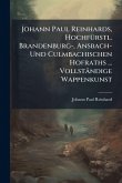 Johann Paul Reinhards, HochfÃ1/4rstl. Brandenburg-, Ansbach- Und Culmbachischen Hofraths ... Vollständige Wappenkunst