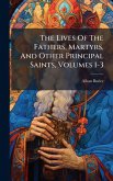 The Lives Of The Fathers, Martyrs, And Other Principal Saints, Volumes 1-3 The Lives Of The Fathers, Martyrs, And Other Principal Saints, Volumes 1-3