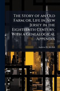 The Story of an Old Farm; or, Life in New Jersey in the Eighteenth Century. With a Genealogical Appendix - Mellick, Andrew D