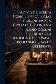 Acta Et Decreta Concilii Provinciae Coloniensis In Civitate Coloniensi Anno Domini Mdccclx Pontificatus Pii Papae Ix Decimo Quarto Celebrate Acta Et Decreta Concilii Provinciae Coloniensis In Civitate Coloniensi Anno Domini Mdccclx Pontificatus Pii Papae Ix Decimo Quarto Celebrate
