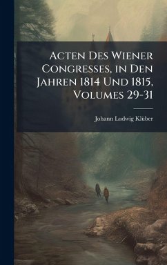 Cover Acten Des Wiener Congresses, in Den Jahren 1814 Und 1815, Volumes 29-31