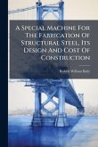 A Special Machine For The Fabrication Of Structural Steel, Its Design And Cost Of Construction A Special Machine For The Fabrication Of Structural Steel, Its Design And Cost Of Construction